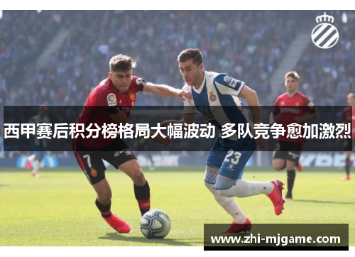 西甲赛后积分榜格局大幅波动 多队竞争愈加激烈