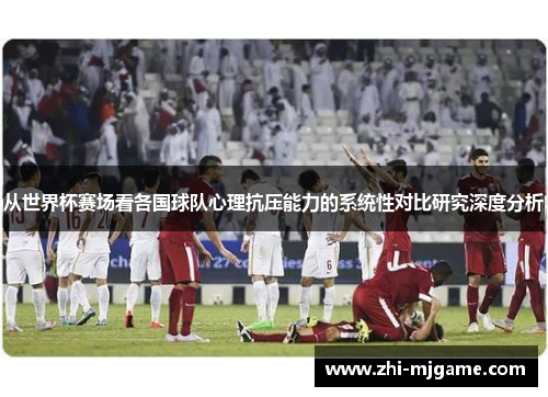 从世界杯赛场看各国球队心理抗压能力的系统性对比研究深度分析