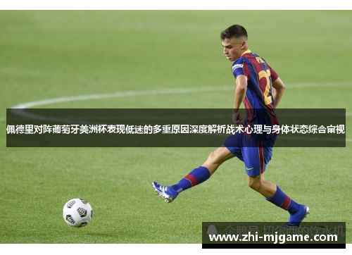 佩德里对阵葡萄牙美洲杯表现低迷的多重原因深度解析战术心理与身体状态综合审视