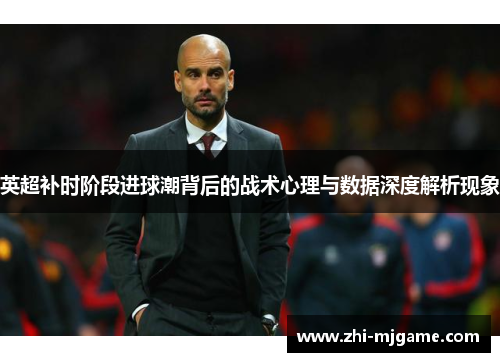 英超补时阶段进球潮背后的战术心理与数据深度解析现象