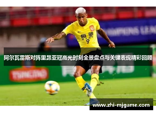 阿尔瓦雷斯对阵里昂亚冠高光时刻全景盘点与关键表现精彩回顾