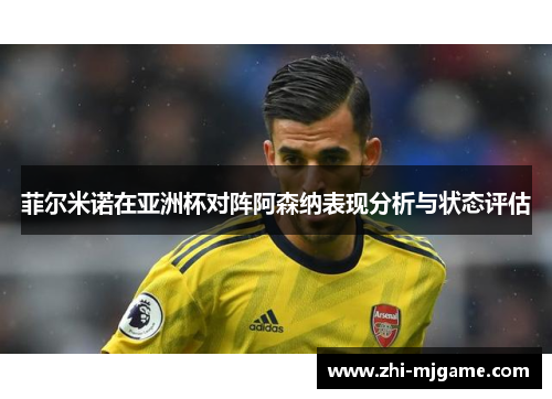 菲尔米诺在亚洲杯对阵阿森纳表现分析与状态评估