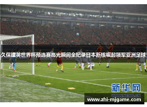 久保建英世界杯预选赛高光瞬间全纪录日本新核崛起领军亚洲足球