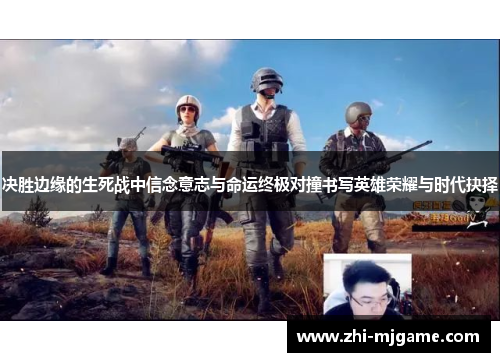决胜边缘的生死战中信念意志与命运终极对撞书写英雄荣耀与时代抉择