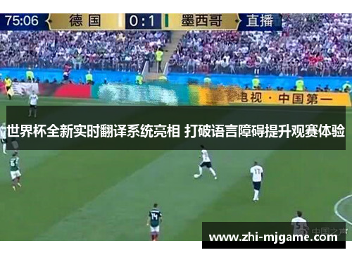 世界杯全新实时翻译系统亮相 打破语言障碍提升观赛体验