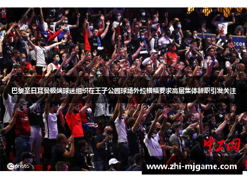 巴黎圣日耳曼极端球迷组织在王子公园球场外拉横幅要求高层集体辞职引发关注