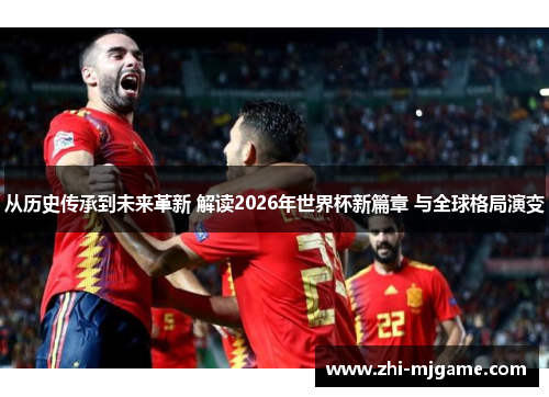 从历史传承到未来革新 解读2026年世界杯新篇章 与全球格局演变