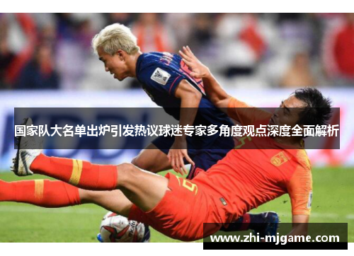 国家队大名单出炉引发热议球迷专家多角度观点深度全面解析