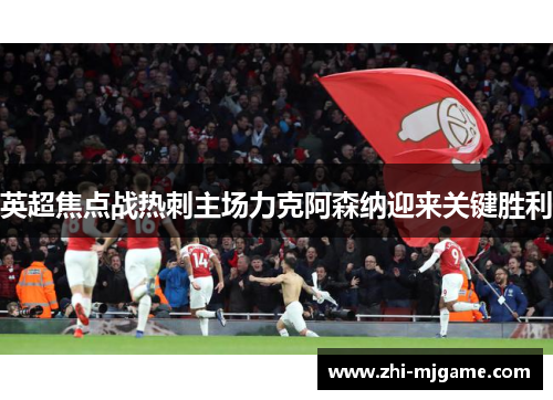 英超焦点战热刺主场力克阿森纳迎来关键胜利 英超焦点战热刺主场力克阿森纳迎来关键胜利